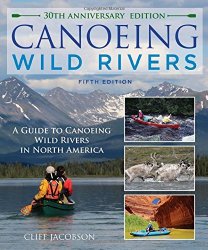 Canoeing Wild Rivers: The 30th Anniversary Guide to Expedition Canoeing in North America